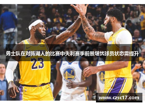 勇士队在对阵湖人的比赛中失利赛季前景堪忧球员状态需提升