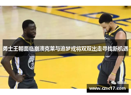 勇士王朝面临崩溃克莱与追梦或将双双出走寻找新机遇