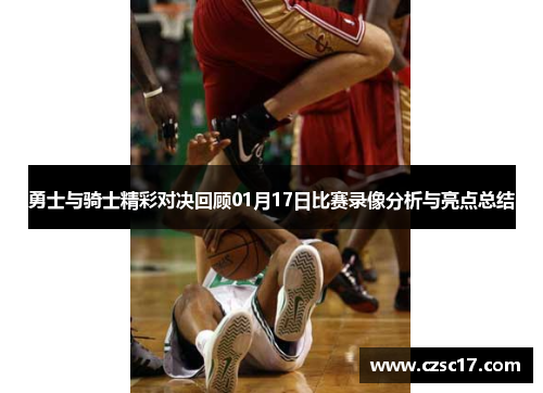 勇士与骑士精彩对决回顾01月17日比赛录像分析与亮点总结