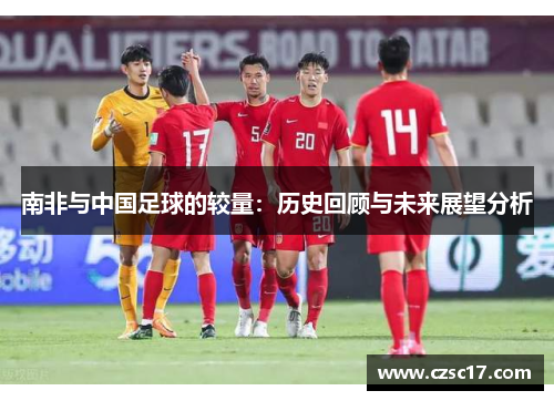 南非与中国足球的较量：历史回顾与未来展望分析