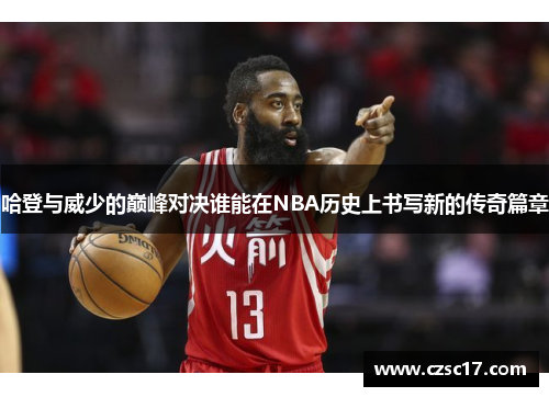 哈登与威少的巅峰对决谁能在NBA历史上书写新的传奇篇章