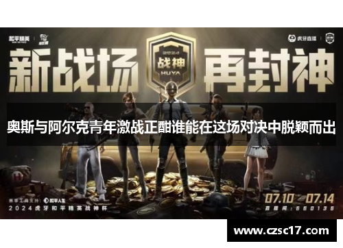 奥斯与阿尔克青年激战正酣谁能在这场对决中脱颖而出