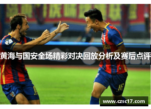 黄海与国安全场精彩对决回放分析及赛后点评