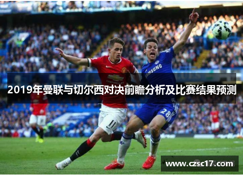 2019年曼联与切尔西对决前瞻分析及比赛结果预测
