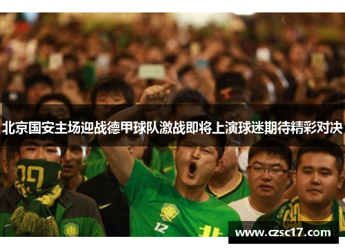北京国安主场迎战德甲球队激战即将上演球迷期待精彩对决