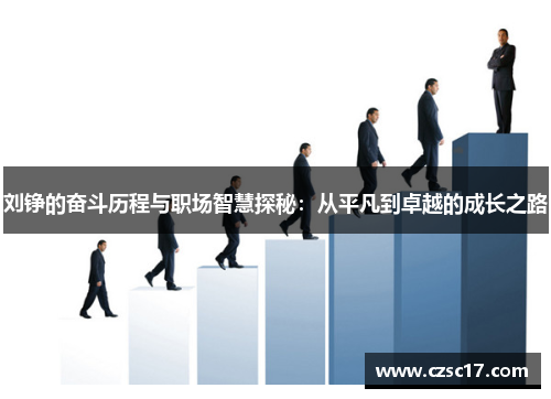刘铮的奋斗历程与职场智慧探秘：从平凡到卓越的成长之路
