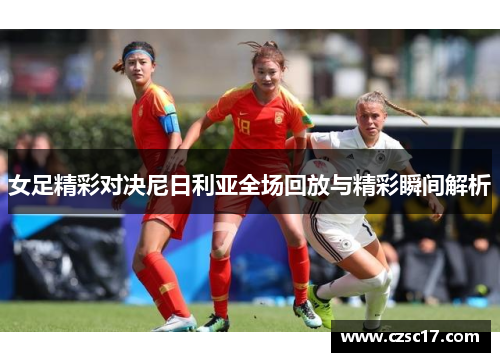 女足精彩对决尼日利亚全场回放与精彩瞬间解析