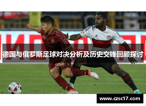 德国与俄罗斯足球对决分析及历史交锋回顾探讨