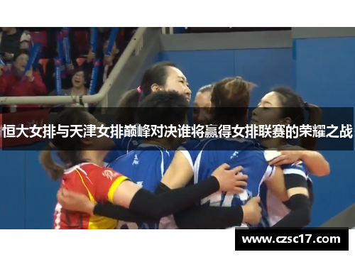 恒大女排与天津女排巅峰对决谁将赢得女排联赛的荣耀之战